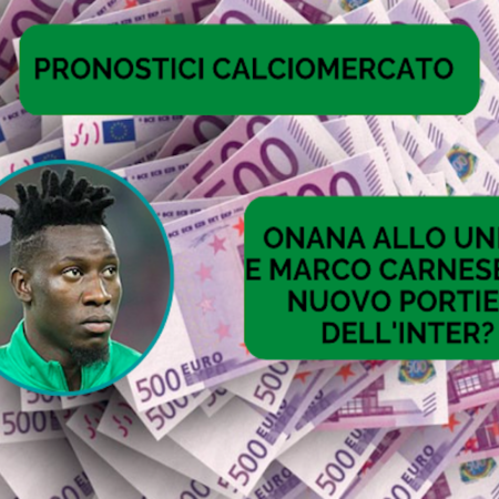 Pronostici Calciomercato: Onana verso lo United, l’Inter pensa al prossimo portiere. Carnesecchi favorito